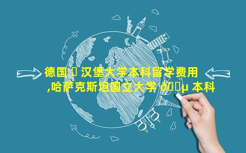 德国 ☘ 汉堡大学本科留学费用,哈萨克斯坦国立大学 🌵 本科留学费用